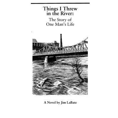 Things I Threw In The River: The Story Of One Man's Life: A Novel By Jim Labate - Paperback