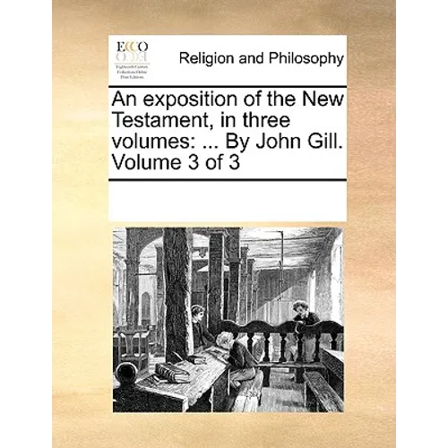 An exposition of the New Testament, in three volumes: ... By John Gill. Volume 3 of 3 - Paperback