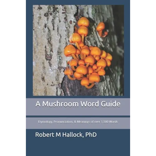 A Mushroom Word Guide: Etymology, Pronunciation, and Meanings of over 1,500 Words - Paperback