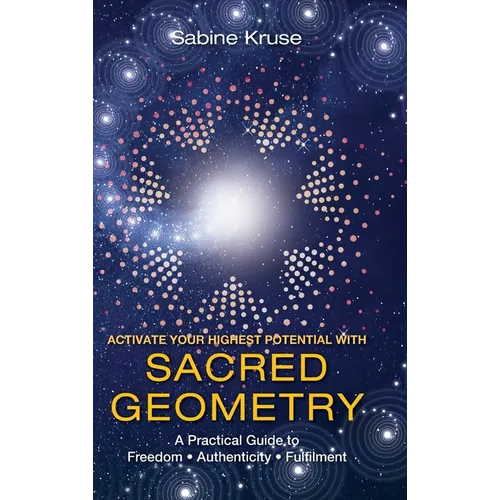 Activate Your Highest Potential With Sacred Geometry: A Practical Guide to Freedom, Authenticity and Fulfilment - Hardcover