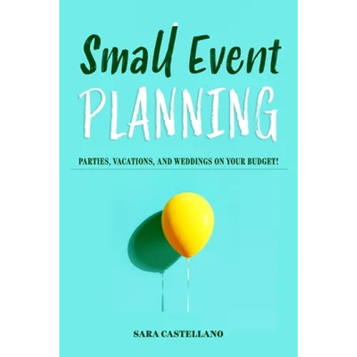 Small Event Planning: Parties, Vacations, and Weddings on Your Budget! - Paperback