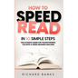 How to Speed Read in 10 Simple Steps: The Ultimate Guide for Transforming You into a Speed-Reading Machine - Paperback