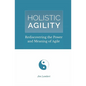 Holistic Agility: Rediscovering the Power and Meaning of Agile - Paperback