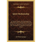 Spirit Mediumship: Its Various Phases; How Developed And Safely Practiced; A Compendium Of Psychic Science; For Seances, Circles And Indi - Paperback