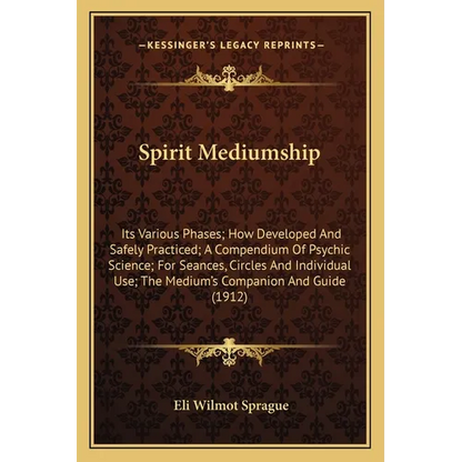 Spirit Mediumship: Its Various Phases; How Developed And Safely Practiced; A Compendium Of Psychic Science; For Seances, Circles And Indi - Paperback