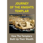 Journey Of The Knights Templar: How The Templars Built Up Their Wealth: The Knights Templar Treasure Found - Paperback