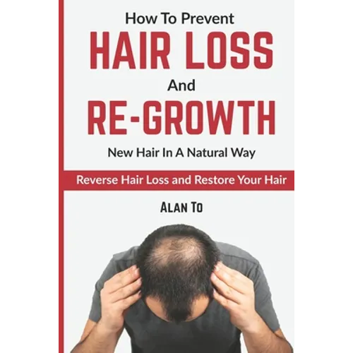 How To Prevent Hair Loss And Re-Growth New Hair In A Natural Way: Reverse Hair Loss And Restore Your Hair - Paperback
