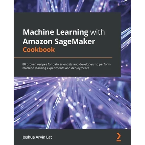 Machine Learning with Amazon SageMaker Cookbook: 80 proven recipes for data scientists and developers to perform machine learning experiments and depl - Paperback