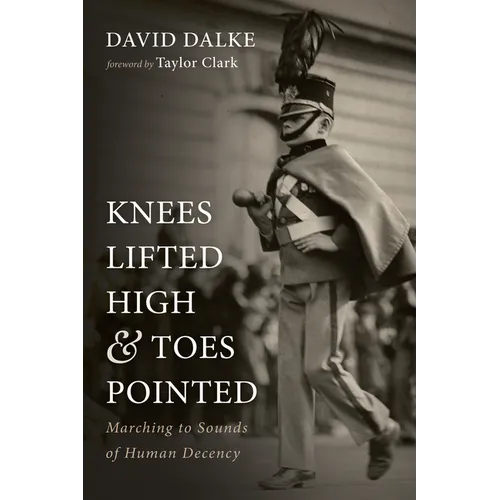 Knees Lifted High and Toes Pointed: Marching to Sounds of Human Decency - Hardcover