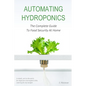Automating Hydroponics: The Complete Guide to Food Security at Home - Paperback