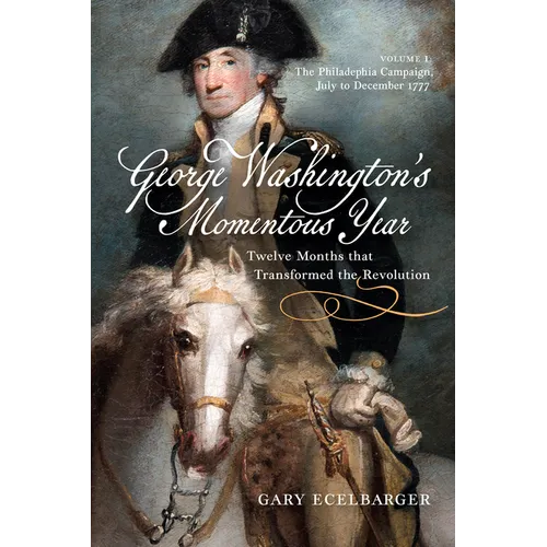 George Washington's Momentous Year: Twelve Months That Transformed the Revolution, Vol. I: The Philadelphia Campaign, July to December 1777 Volume 1 - Hardcover