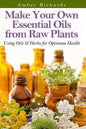 Make Your Own Essential Oils from Raw Plants: Using Oils & Herbs for Optimum Health - Paperback