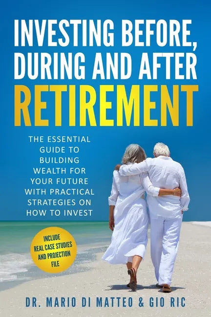 Investing Before, During and After Retirement: The Essential Guide to Building Wealth for Your Future with Practical Strategies on How to Invest - Paperback
