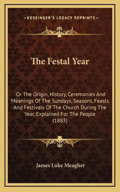 The Festal Year: Or The Origin, History, Ceremonies And Meanings Of The Sundays, Seasons, Feasts And Festivals Of The Church During The - Hardcover