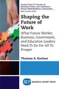 Shaping the Future of Work: What Future Worker, Business, Government, and Education Leaders Need To Do For All To Prosper - Paperback