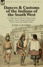 Dances & Customs of the Indians of the South West: a Collection on Classic Works of the Apache, Zuni, Moquis and Pueblo Native American Indian Tribes - Paperback