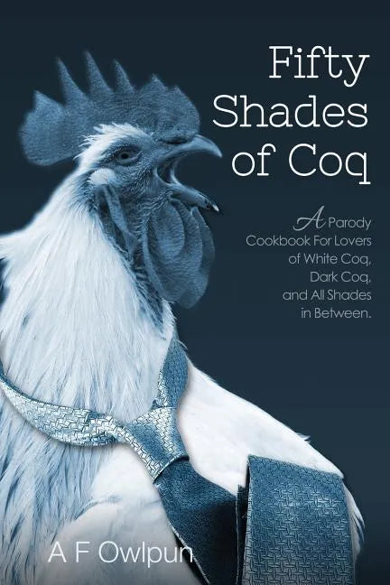 50 Shades of Coq: A Parody Cookbook For Lovers of White Coq, Dark Coq, and All Shades Between. - Paperback