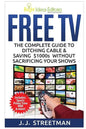 Free TV: The Complete Guide To Ditching Cable & Saving $1000s Without Sacrificing Your Shows - Paperback