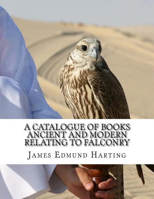 A Catalogue of Books Ancient and Modern Relating To Falconry: The Bibliotbeca Eccipitraria - Paperback