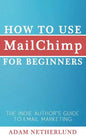 How to Use MailChimp for Beginners: The Indie Author's Guide to Email Marketing - Paperback