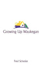 Growing Up Waukegan: A True Life Story about the Life Experiences of Growing Up in a Small Town - Paperback