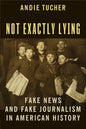 Not Exactly Lying: Fake News and Fake Journalism in American History - Paperback