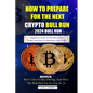 How to Prepare for the Next Crypto Bull Run (2024 Bull Run): Beginners guide to the best coins to buy and how to maximize your profit - Paperback