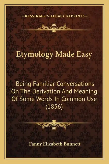 Etymology Made Easy: Being Familiar Conversations on the Derivation and Meaning of Some Words in Common Use (1856) - Paperback