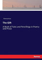 The Gift: A Book of Tales and Pencillings in Poetry and Prose - Paperback