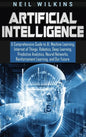 Artificial Intelligence: A Comprehensive Guide to AI, Machine Learning, Internet of Things, Robotics, Deep Learning, Predictive Analytics, Neur - Hardcover