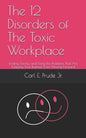 The 12 Disorders of The Toxic Workplace: Finding, Facing, and Fixing the Problems That Are Keeping Your Business From Moving Forward - Paperback