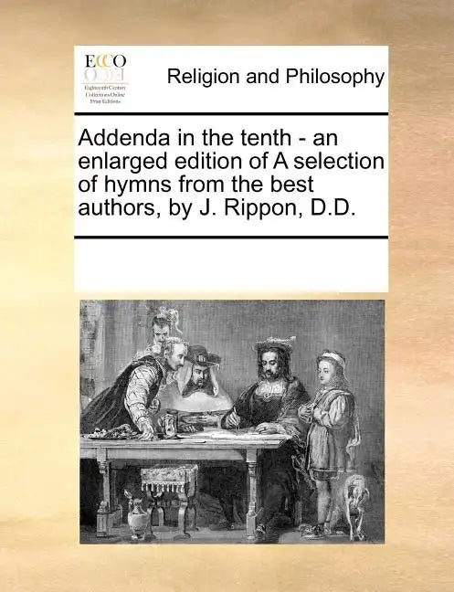 Addenda in the Tenth - An Enlarged Edition of a Selection of Hymns from the Best Authors, by J. Rippon, D.D. - Paperback