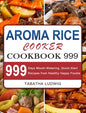 Aroma Rice Cooker Cookbook 999: 999 Days Mouth-Watering, Quick-Start Recipes from Healthy Happy Foodie - Hardcover