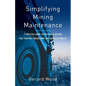Simplifying Mining Maintenance: A Practical Guide to Building a Culture that Prevents Breakdowns and Increases Profits - Paperback