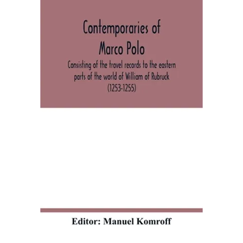 Contemporaries of Marco Polo, consisting of the travel records to the eastern parts of the world of William of Rubruck (1253-1255); the journey of Joh - Paperback