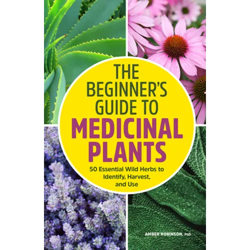 The Beginner's Guide to Medicinal Plants: 50 Essential Wild Herbs to Identify, Harvest, and Use - Paperback