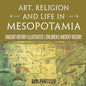 Art, Religion and Life in Mesopotamia - Ancient History Illustrated Children's Ancient History - Paperback