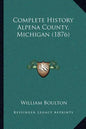 Complete History Alpena County, Michigan (1876) - Paperback