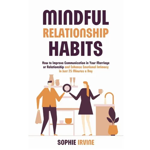 Mindful Relationship Habits: How to Improve Communication in Your Marriage or Relationship and Enhance Emotional Intimacy in Just 25 Minutes a Day - Paperback