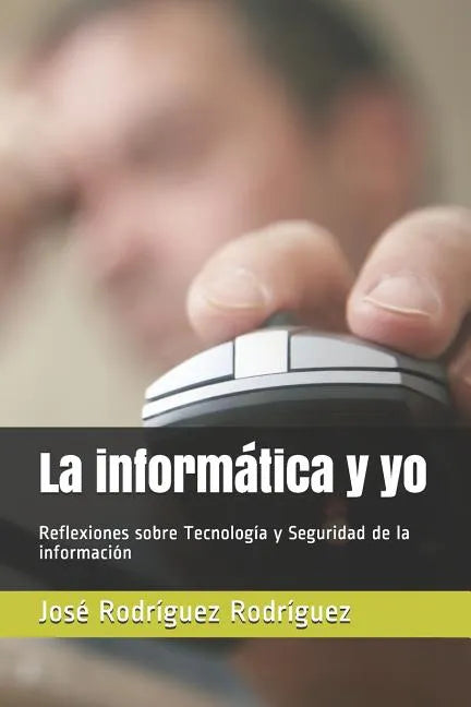 La informática y yo: Reflexiones sobre Tecnología y Seguridad de la información - Paperback