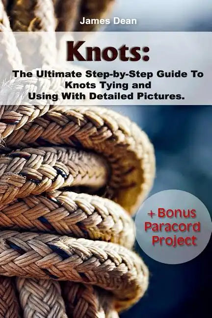 Knots: The Ultimate Step-by-Step Guide To Knots Tying and Using With Detailed Pictures+Bonus Paracord Project: (Craft Business, Knot Tying) - Paperback