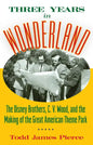 Three Years in Wonderland: The Disney Brothers, C. V. Wood, and the Making of the Great American Theme Park - Hardcover
