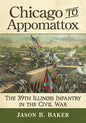 Chicago to Appomattox: The 39th Illinois Infantry in the Civil War - Paperback