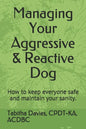 Managing Your Aggressive & Reactive Dog: How to keep you and your dog safe, how to talk to your veterinarian, and where to find professional help. - Paperback