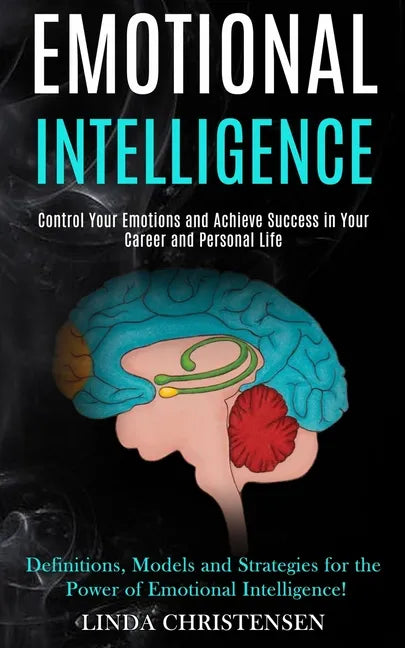 Emotional Intelligence: Control Your Emotions and Achieve Success in Your Career and Personal Life (Definitions, Models and Strategies for the - Paperback