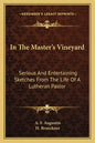 In the Master's Vineyard: Serious and Entertaining Sketches from the Life of a Lutheran Pastor - Paperback