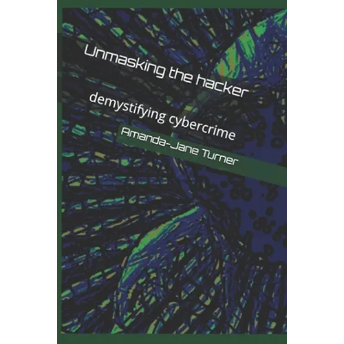 Unmasking the hacker: demystifying cybercrime - Paperback