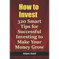 How to Invest: 320 Smart Tips for Successful Investing to Make Your Money Grow - Paperback