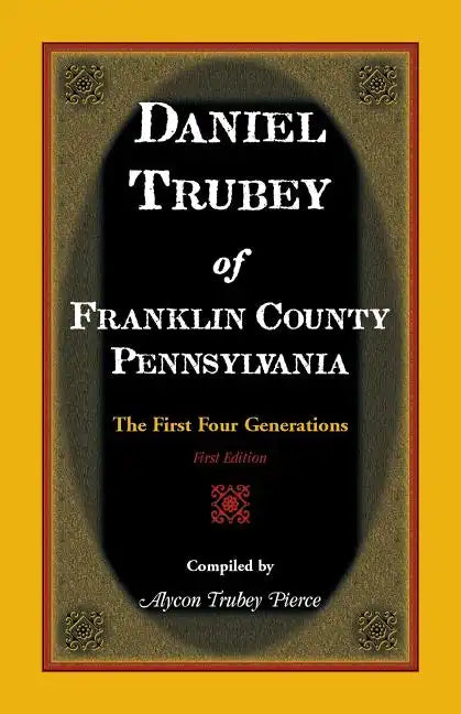 Daniel Trubey of Franklin County, Pennsylvania: The First Four Generations - Paperback