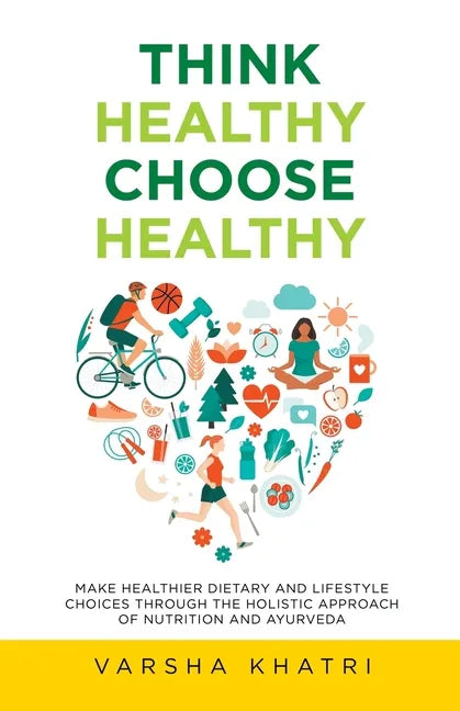 Think Healthy, Choose Healthy: Make Healthier Dietary and Lifestyle Choices Through the Holistic Approach of Nutrition and Ayurveda - Paperback